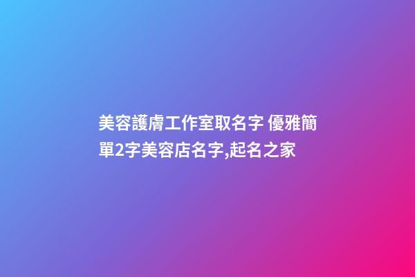 美容護膚工作室取名字 優雅簡單2字美容店名字,起名之家
